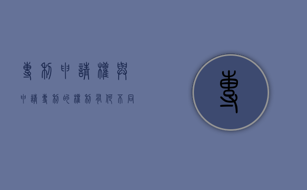 专利申请权与申请专利的权利有何不同（专利申请权和申请专利的权利）