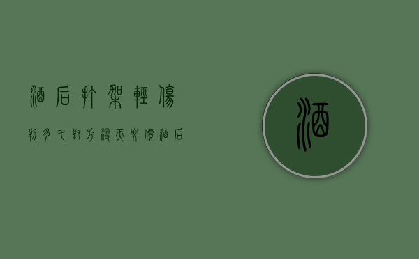 酒后打架轻伤判多久对方漫天要价（酒后打架造成他人轻伤怎么赔偿?）