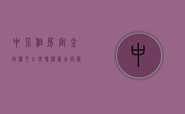中介租房定金收据可以退吗没签合同能退吗（租房定金给中介了,没有收据能退吗）