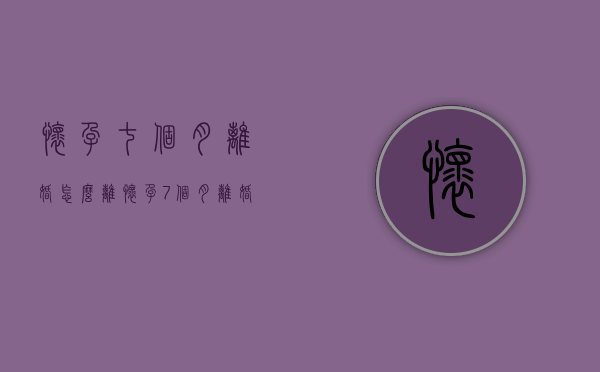 怀孕七个月离婚怎么离（怀孕7个月离婚赔偿标准）
