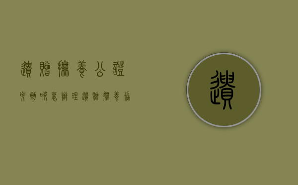 遗赠抚养公证要到哪里办理（遗赠抚养协议的形式要件）