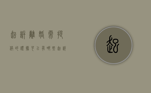 起诉离婚需提供的证据可以有哪些（起诉离婚要什么资料证件）