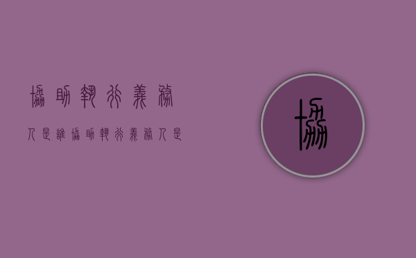 协助执行义务人是谁（协助执行义务人是什么意思）