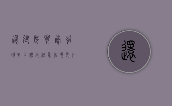 还建房买卖有哪些手续及注意事项是什么（还建房交易应注意什么?）