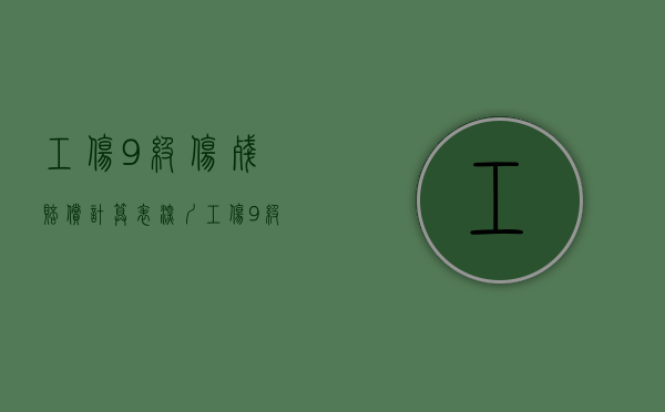 工伤9级伤残赔偿计算表深圳（工伤9级伤残赔偿计算表图片）