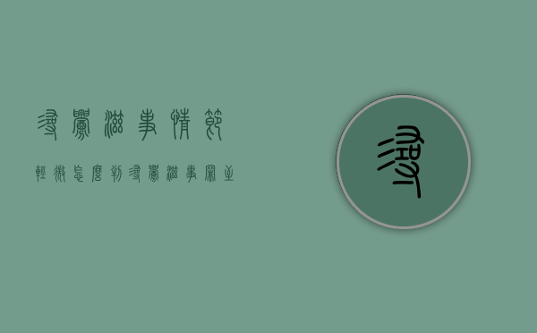 寻衅滋事情节轻微怎么判（寻衅滋事罪至人轻微伤最少判多久）