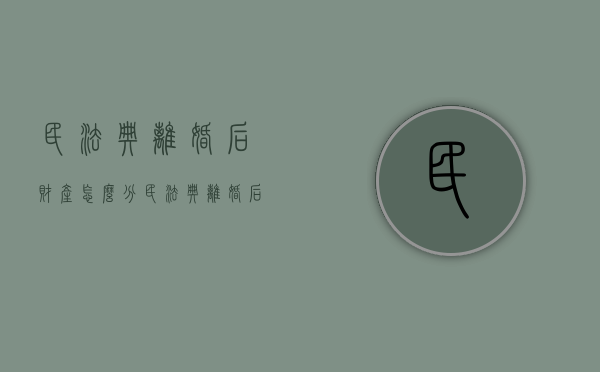民法典离婚后财产怎么分（民法典离婚后财产分割）