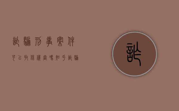 诈骗刑事案件可以取保候审吗知乎（诈骗刑事案件可以取保候审吗怎么处理）