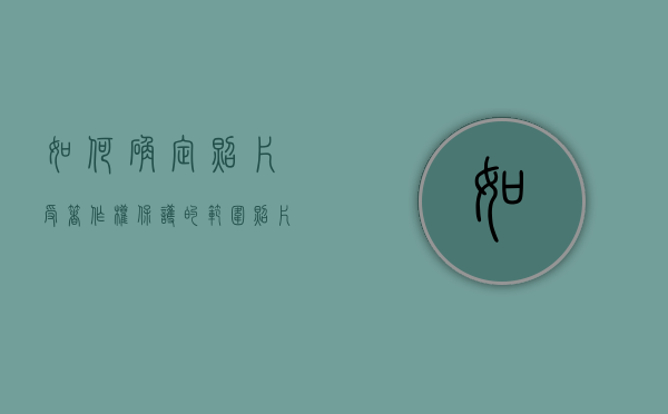如何确定照片受著作权保护的范围（照片受著作权保护吗）