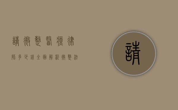 请微整医疗律师多少钱？全面解析微整法律维权与律师费用