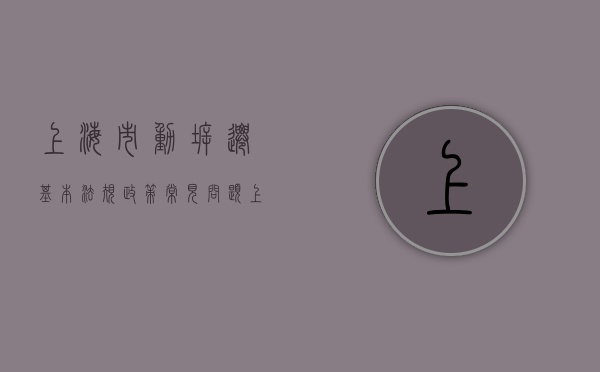 上海市动拆迁基本法规政策常见问题（上海动迁法律法规）