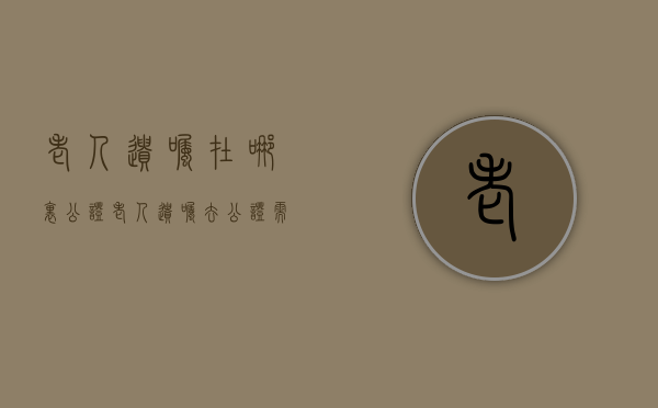 老人遗嘱在哪里公证（老人遗嘱去公证需要带什么材料）