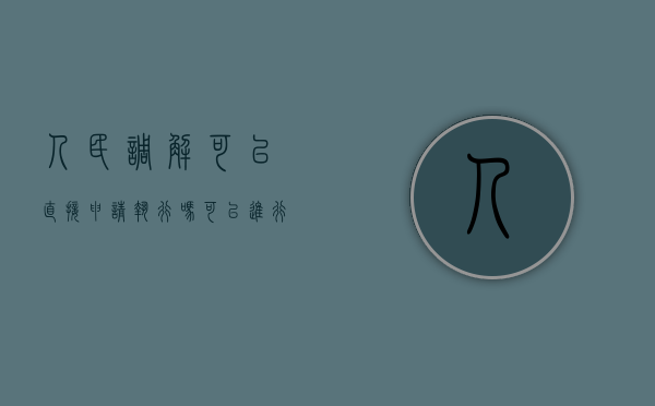 人民调解可以直接申请执行吗（可以进行人民调解的是张大妈和李大爷因阳台浇花）