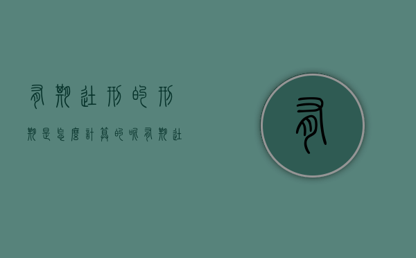 有期徒刑的刑期是怎么计算的呢（有期徒刑的期限怎么算）