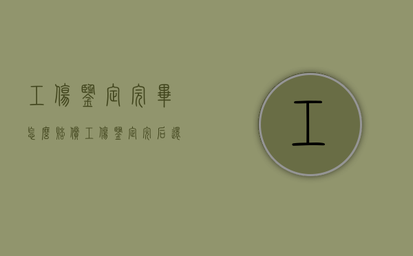工伤鉴定完毕怎么赔偿？（工伤鉴定完后还要多久赔偿能下来）
