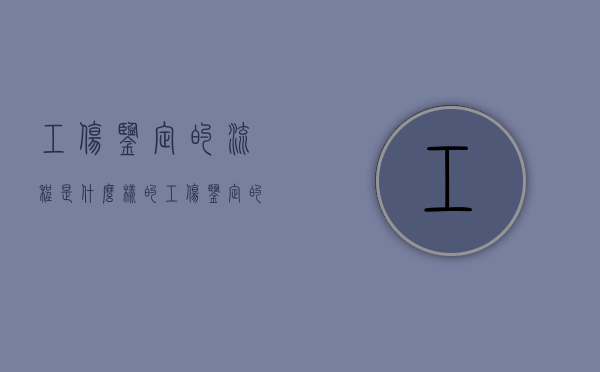 工伤鉴定的流程是什么样的（工伤鉴定的流程是什么样的啊）