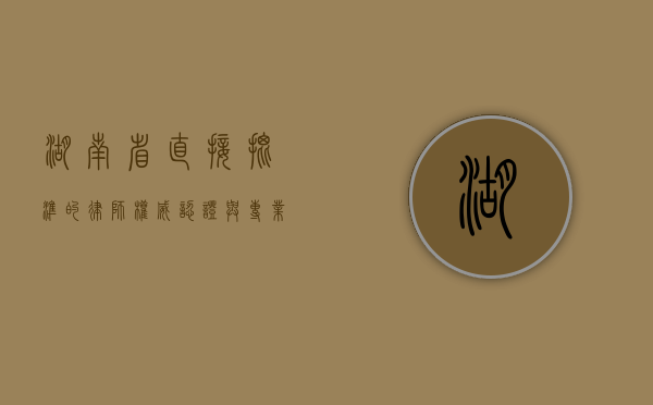 湖南省直接批准的律师，权威认证与专业保障