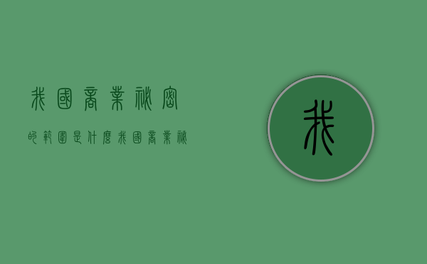 我国商业秘密的范围是什么（我国商业秘密保护的现状及完善建议）