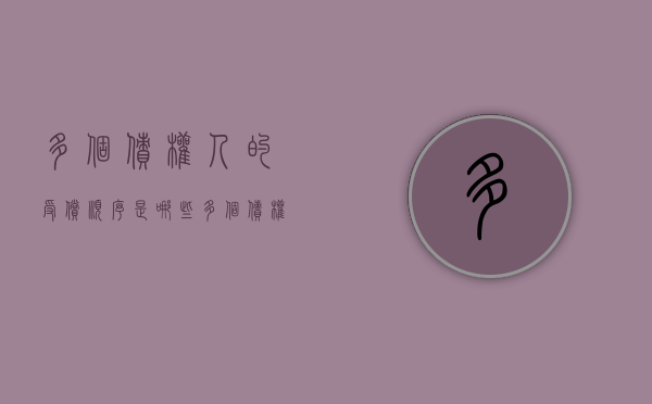 多个债权人的受偿顺序是哪些（多个债权人的受偿顺序民法典）