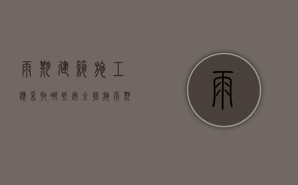 雨期建筑施工应采取哪些安全措施(雨期施工的措施包括) 雨期建筑施工应采取哪些安全措施(雨期施工的措施包括)