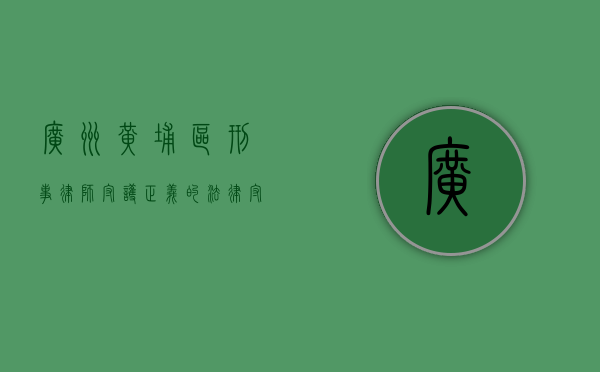 广州黄埔区刑事律师，守护正义的法律守护者