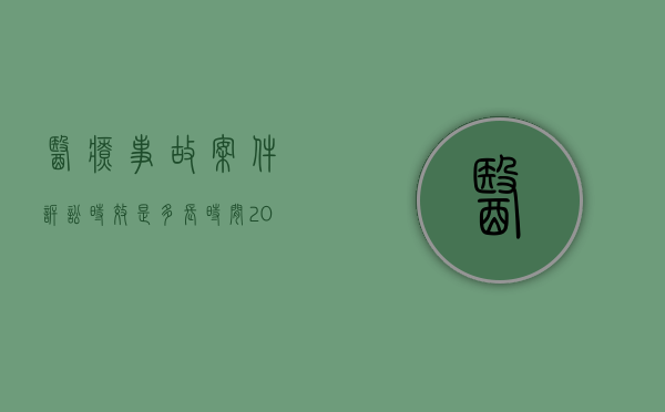 医疗事故案件诉讼时效是多长时间（2022医疗事故司法诉讼程序是什么）