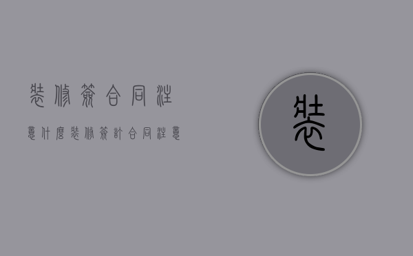 装修签合同注意什么（装修签订合同注意什么）
