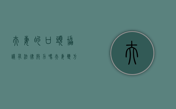 夫妻的口头协议有法律效力吗？（夫妻双方口头达成协议,具有法律效力吗）