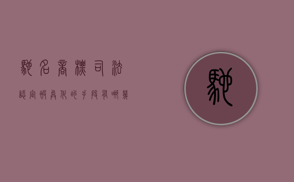 驰名商标司法认定被异化的手段有哪几种
