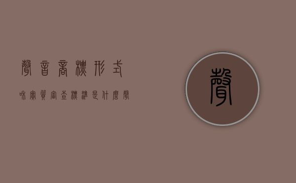 声音商标形式和实质审查标准是什么（声音商标是什么意思）