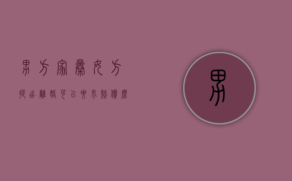 男方家暴女方提出离婚可以要求赔偿么（男方家暴,女方可以争取到孩子的抚养权吗?）