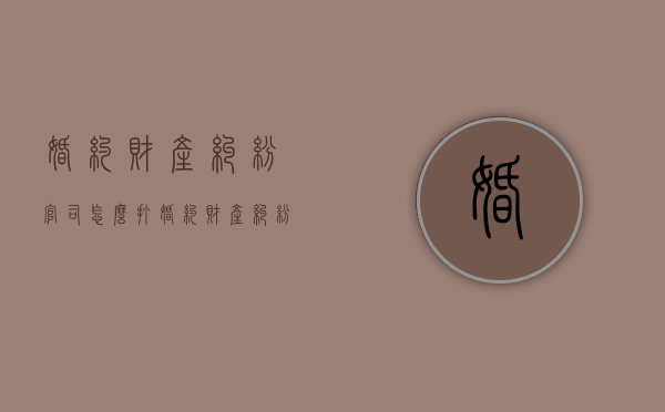 婚约财产纠纷官司怎么打（婚约财产纠纷怎么收诉讼费）