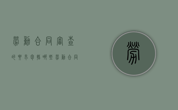 劳动合同审查的要求包括哪些（劳动合同审查报告书1000字）