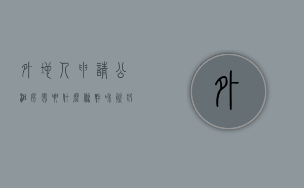 外地人申请公租房需要什么条件和资料（外地人申请公租房需要哪些条件）