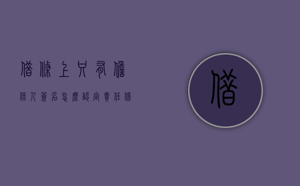 借条上只有担保人签名,怎么认定责任（借条下面签担保人名字有效吗）