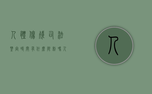 人体伤残司法鉴定时间有什么限制吗（人体伤残司法鉴定标准2020）