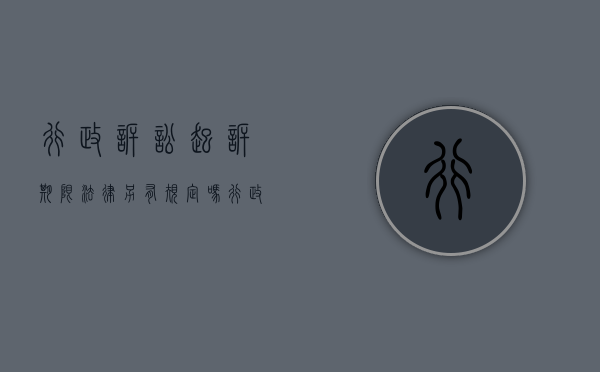 行政诉讼起诉期限法律另有规定吗（行政诉讼起诉期限的法律规定）