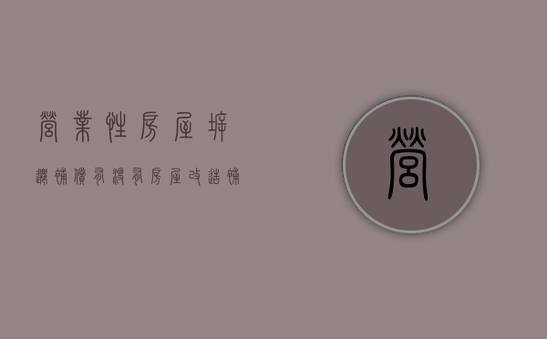 营业性房屋拆迁补偿有没有房屋改造补偿（营业性房屋拆迁补偿标准）