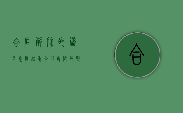 合同解除的变更怎么起诉（合同解除的变更怎么起诉对方）