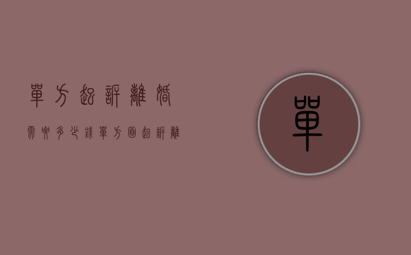 单方起诉离婚需要多少钱（单方面起诉离婚要多久）