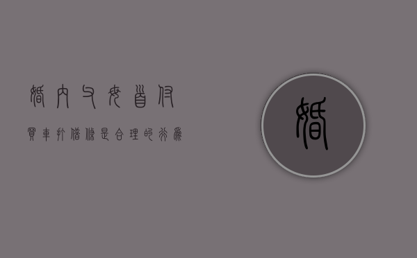 婚内父母首付买车打借条是合理的行为吗？（买车父母付首付我还贷款）