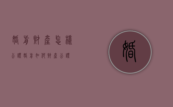 婚前财产怎样公证（婚前如何财产公证）