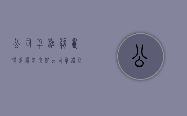 公司章程剥夺股东权怎么办（公司章程约定退股条款怎么写）