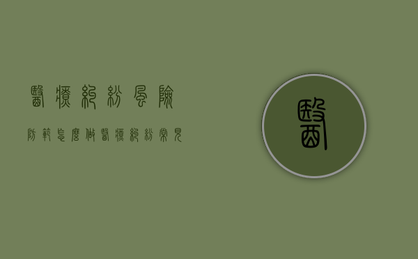 医疗纠纷风险防范怎么做？（医疗纠纷常见风险与防范）