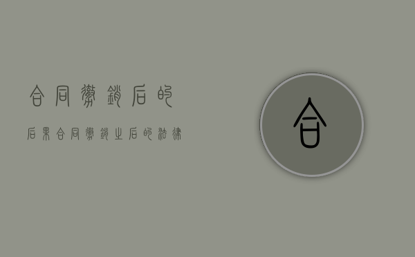 合同撤销后的后果（合同撤销之后的法律后果）