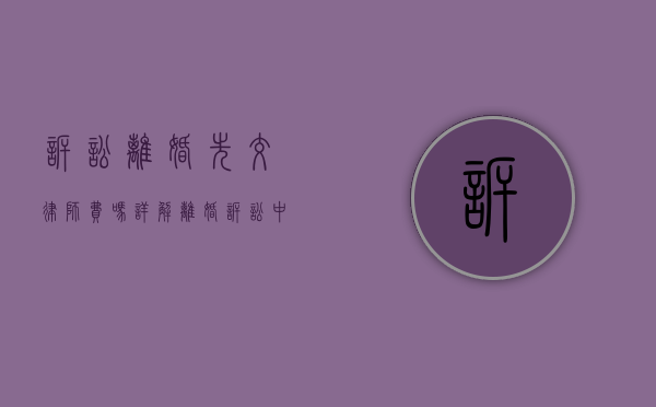 诉讼离婚先交律师费吗？详解离婚诉讼中的律师费用问题