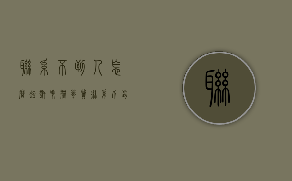 联系不到人怎么起诉要抚养费？（联系不到女方还给抚养费吗）