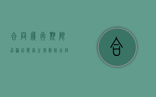 合同履行期限届满后能否主张解除合同（合同履行期限届满后能否主张赔偿）