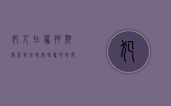 犯人在羁押期间算判刑时间吗？（羁押时间算服刑吗）