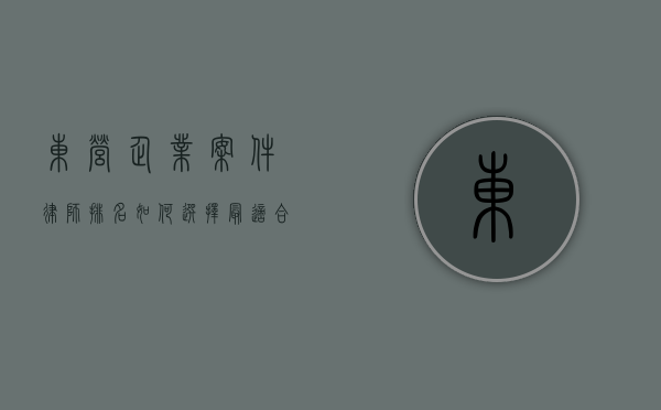 东营企业案件律师排名，如何选择最适合您的法律顾问？